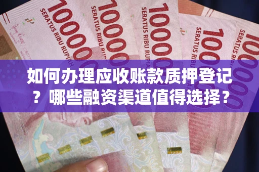济南如何办理应收账款质押登记？哪些融资渠道值得选择？