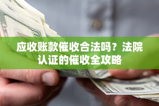 济南应收账款催收合法吗？法院认证的催收全攻略