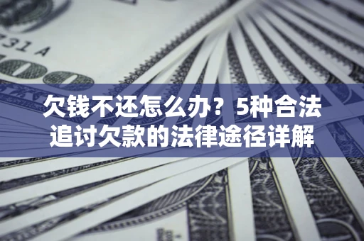 济南欠钱不还怎么办？5种合法追讨欠款的法律途径详解