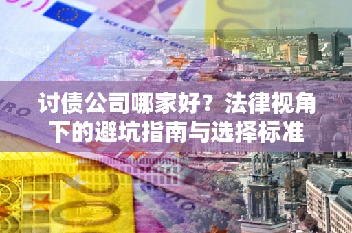 济南讨债公司哪家好？法律视角下的避坑指南与选择标准