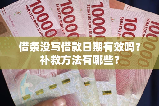济南借条没写借款日期有效吗?补救方法有哪些? 济南借条没写借款日期有效吗?补救方法有哪些?