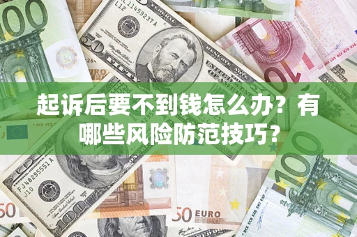 济南起诉后要不到钱怎么办?有哪些风险防范技巧? 济南起诉后要不到钱怎么办?有哪些风险防范技巧?