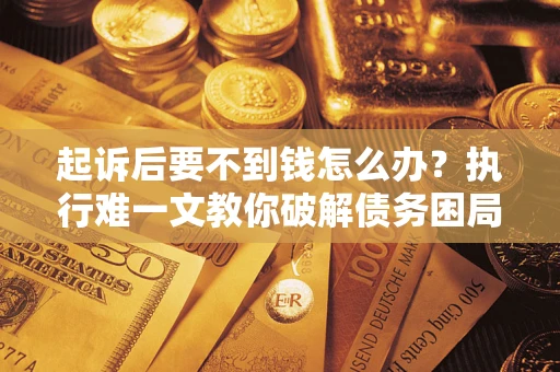 济南起诉后要不到钱怎么办？执行难一文教你破解债务困局