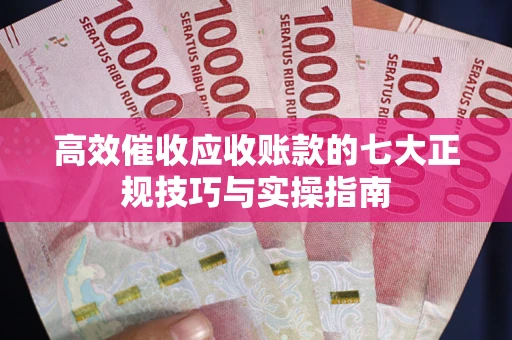 济南高效催收应收账款的七大正规技巧与实操指南