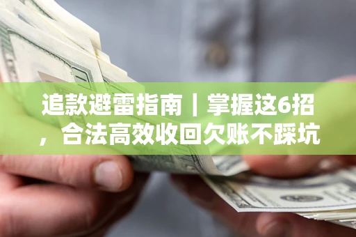 济南追款避雷指南｜掌握这6招，合法高效收回欠账不踩坑