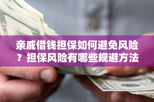 济南亲戚借钱担保如何避免风险？担保风险有哪些规避方法？