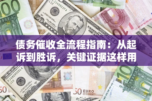 济南债务催收全流程指南：从起诉到胜诉，关键证据这样用