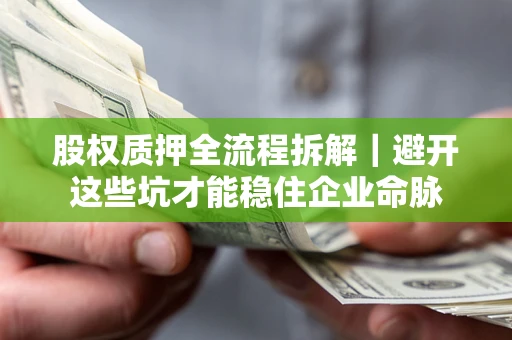 济南股权质押全流程拆解｜避开这些坑才能稳住企业命脉