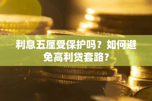 济南利息五厘受保护吗？如何避免高利贷套路？