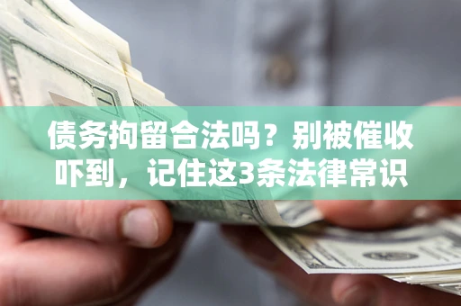 济南债务拘留合法吗?别被催收吓到,记住这3条法律常识 济南债务拘留合法吗?别被催收吓到,记住这3条法律常识