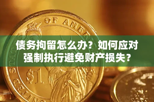 济南债务拘留怎么办？如何应对强制执行避免财产损失？