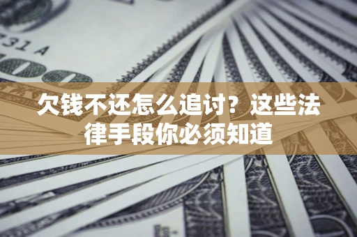 济南欠钱不还怎么追讨？这些法律手段你必须知道