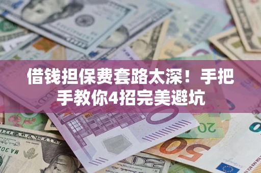 济南借钱担保费套路太深！手把手教你4招完美避坑