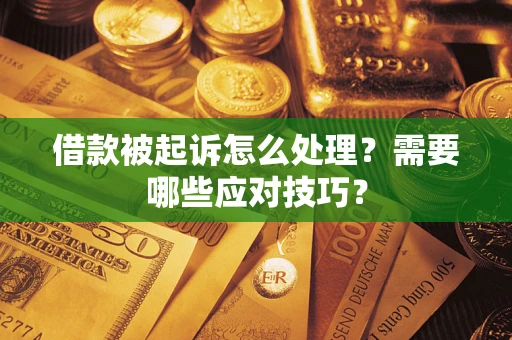 济南借款被起诉怎么处理？需要哪些应对技巧？