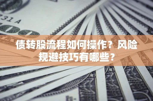 济南债转股流程如何操作？风险规避技巧有哪些？