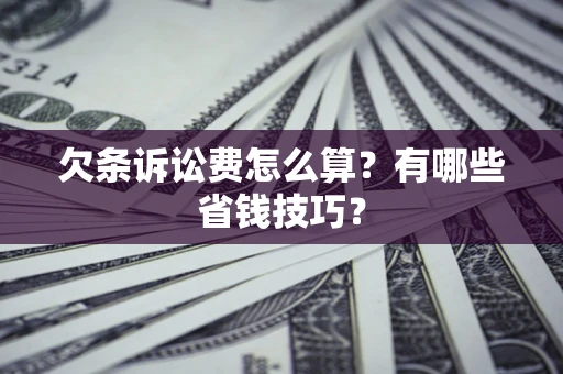 济南欠条诉讼费怎么算？有哪些省钱技巧？