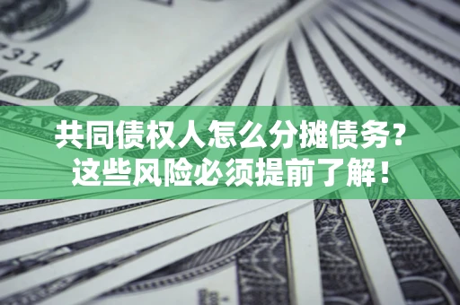 济南共同债权人怎么分摊债务？这些风险必须提前了解！