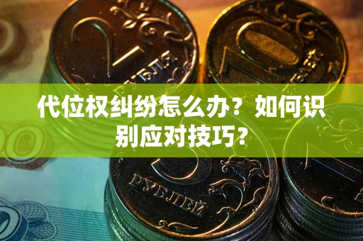 济南代位权纠纷怎么办？如何识别应对技巧？