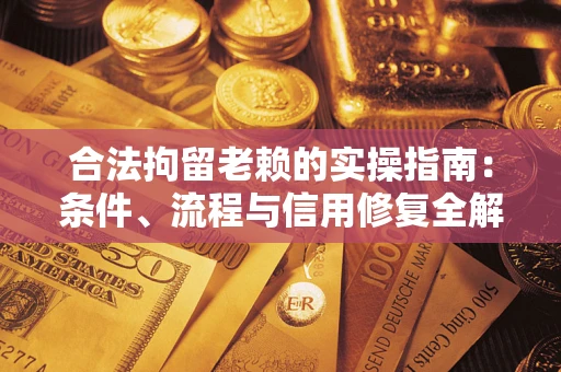 济南合法拘留老赖的实操指南：条件、流程与信用修复全解析
