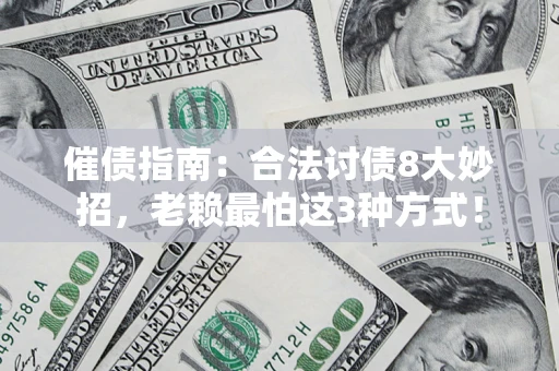 济南催债指南：合法讨债8大妙招，老赖最怕这3种方式！