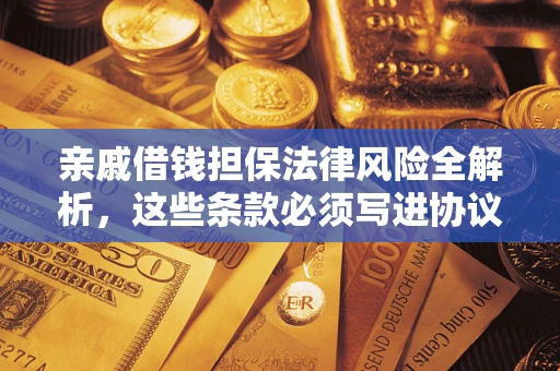 济南亲戚借钱担保法律风险全解析，这些条款必须写进协议