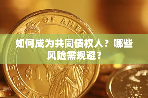 济南如何成为共同债权人？哪些风险需规避？
