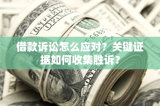 济南借款诉讼怎么应对？关键证据如何收集胜诉？