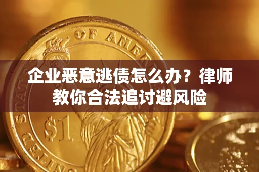 济南企业恶意逃债怎么办？律师教你合法追讨避风险