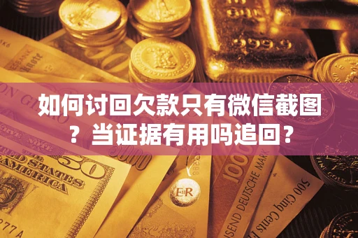 济南如何讨回欠款只有微信截图？当证据有用吗追回？