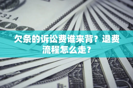 济南欠条的诉讼费谁来背？退费流程怎么走？