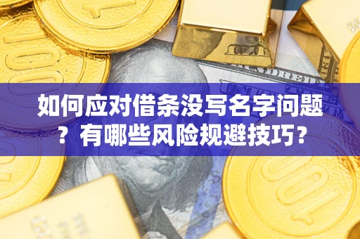 济南如何应对借条没写名字问题？有哪些风险规避技巧？