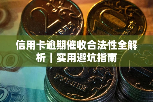 济南信用卡逾期催收合法性全解析｜实用避坑指南